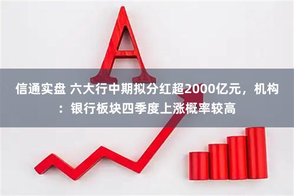 信通实盘 六大行中期拟分红超2000亿元，机构：银行板块四季度上涨概率较高