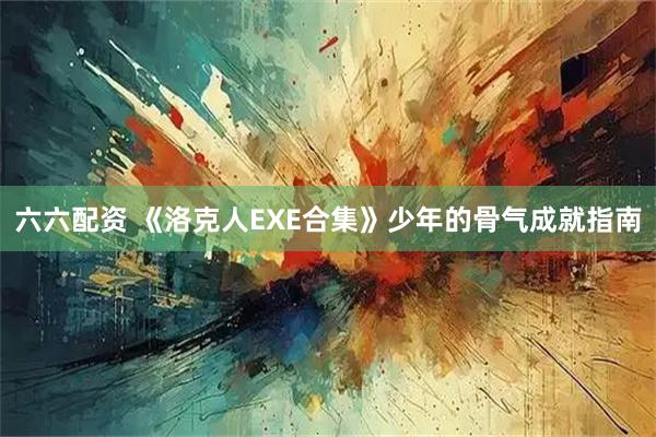 六六配资 《洛克人EXE合集》少年的骨气成就指南