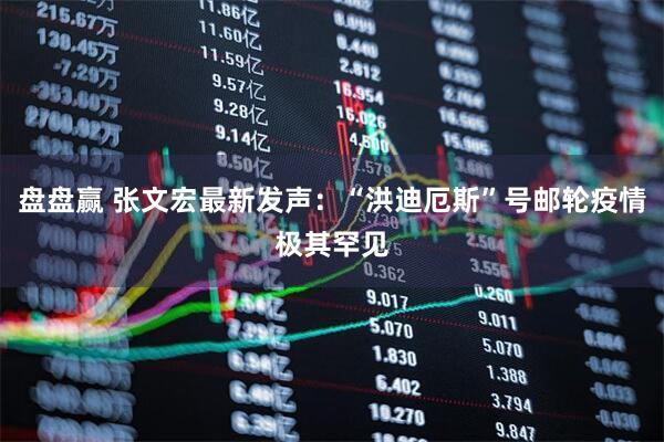 盘盘赢 张文宏最新发声：“洪迪厄斯”号邮轮疫情极其罕见
