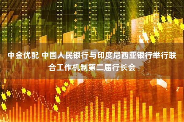 中金优配 中国人民银行与印度尼西亚银行举行联合工作机制第二届行长会