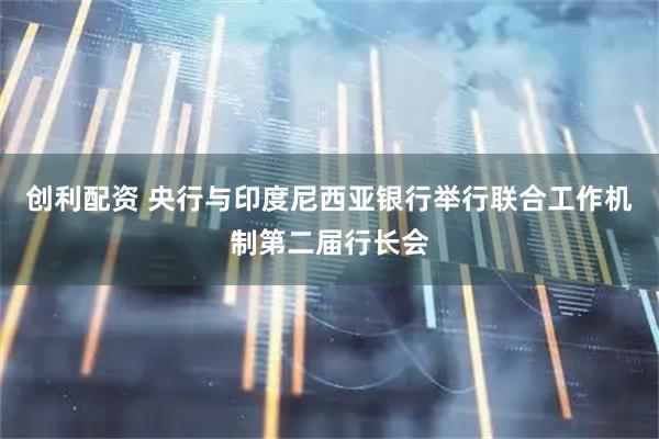 创利配资 央行与印度尼西亚银行举行联合工作机制第二届行长会