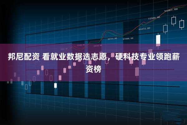 邦尼配资 看就业数据选志愿，硬科技专业领跑薪资榜