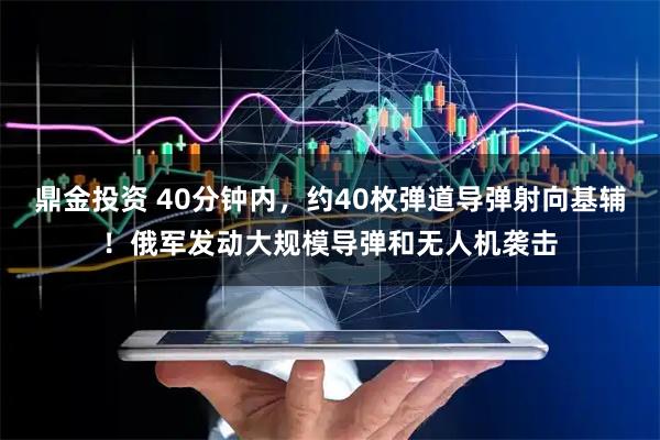 鼎金投资 40分钟内，约40枚弹道导弹射向基辅！俄军发动大规模导弹和无人机袭击