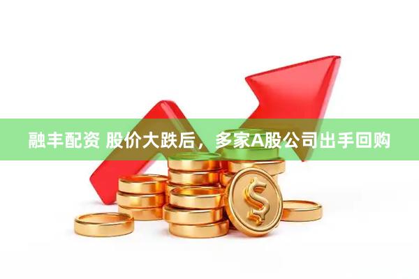 融丰配资 股价大跌后，多家A股公司出手回购