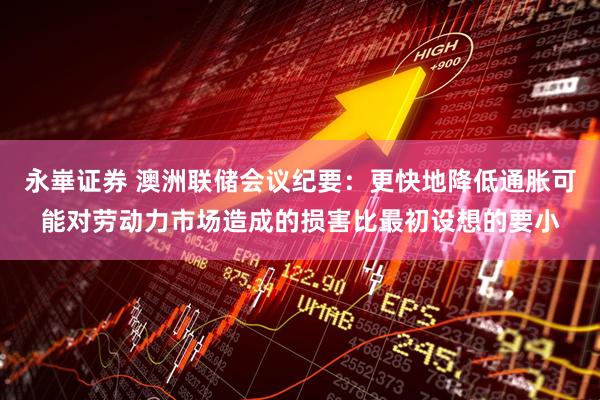 永崋证券 澳洲联储会议纪要：更快地降低通胀可能对劳动力市场造成的损害比最初设想的要小