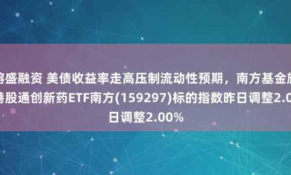 镕盛融资 美债收益率走高压制流动性预期，南方基金旗下港股通创新药ETF南方(159297)标的指数昨日调整2.00%