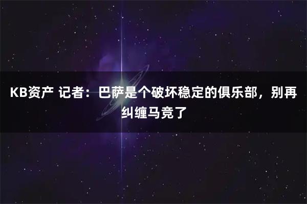 KB资产 记者：巴萨是个破坏稳定的俱乐部，别再纠缠马竞了
